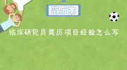 临床研究员简历项目经验怎么写